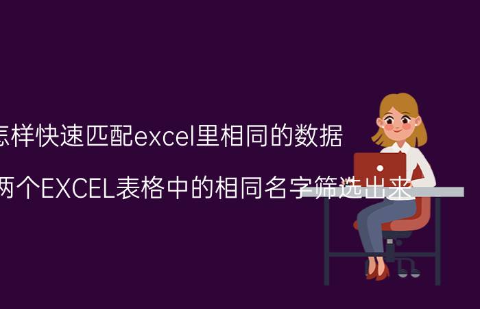 怎样快速匹配excel里相同的数据 如何把两个EXCEL表格中的相同名字筛选出来？